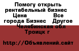 Помогу открыть рентабельный бизнес › Цена ­ 100 000 - Все города Бизнес » Другое   . Челябинская обл.,Троицк г.